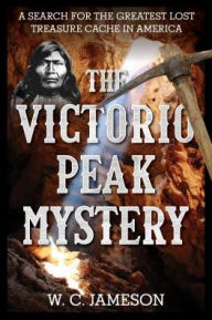 New ebooks download The Victorio Peak Mystery: A Search for the Greatest Lost Treasure Cache in America 9781493045181 by W.C. Jameson (English Edition) 