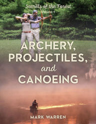 Title: Archery, Projectiles, and Canoeing: Secrets of the Forest, Author: Mark Warren
