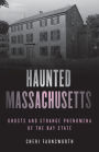 Haunted Massachusetts: Ghosts and Strange Phenomena of the Bay State