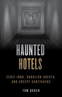 Haunted Hotels: Eerie Inns, Ghoulish Guests, and Creepy Caretakers