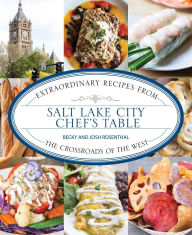 Title: Salt Lake City Chef's Table: Extraordinary Recipes from The Crossroads of the West, Author: Becky Rosenthal