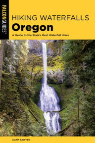 Title: Hiking Waterfalls Oregon: A Guide to the State's Best Waterfall Hikes, Author: Adam Sawyer