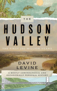 Download books free of cost The Hudson Valley: The First 250 Million Years: A Mostly Chronological and Occasionally Personal History by David Levine
