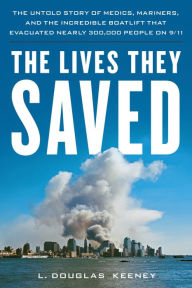 Title: The Lives They Saved: The Untold Story of Medics, Mariners and the Incredible Boatlift that Evacuated Nearly 300,000 People on 9/11, Author: L. Douglas Keeney