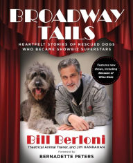 Title: Broadway Tails: Heartfelt Stories of Rescued Dogs Who Became Showbiz Superstars, Author: Bill Berloni