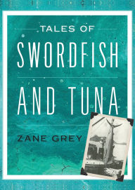 Title: Tales of Swordfish and Tuna, Author: Zane Grey