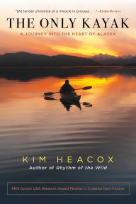 Title: Only Kayak: A Journey Into The Heart Of Alaska, Author: Kim Heacox