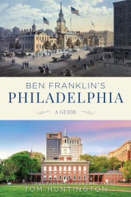 Title: Ben Franklin's Philadelphia: A Guide, Author: Tom Huntington