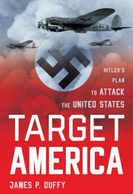 Title: Target: America: Hitler's Plan To Attack The United States, Author: James Duffy
