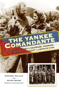 Title: The Yankee Comandante: The Untold Story of Courage, Passion, and One American's Fight to Liberate Cuba, Author: Michael Sallah