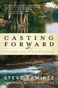 Title: Casting Forward: Fishing Tales from the Texas Hill Country, Author: Steve Ramirez