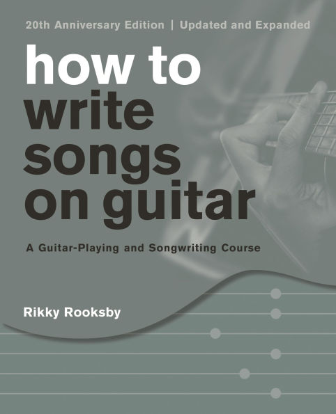 How to Write Songs on Guitar: A Guitar-Playing and Songwriting Course
