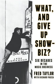 Title: What, and Give Up Showbiz?: Six Decades in the Music Business, Author: Fred Taylor