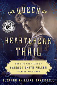 Title: The Queen of Heartbreak Trail: The Life and Times of Harriet Smith Pullen, Pioneering Woman, Author: Eleanor Phillips Brackbill