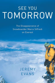 Title: See You Tomorrow: The Disappearance of Snowboarder Marco Siffredi on Everest, Author: Jeremy Evans