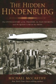 Title: The Hidden Hindenburg: The Untold Story of the Tragedy, the Nazi Secrets, and the Quest to Rule the Skies, Author: Michael McCarthy