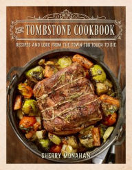 Title: The Tombstone Cookbook: Recipes and Lore from the Town Too Tough to Die, Author: Sherry Monahan