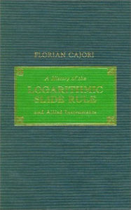 Title: History of the Logarithmic Slide Rule and Allied Instruments, Author: Florian Cajori
