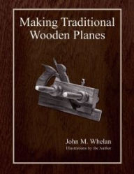 Title: Making Traditional Wooden Planes, Author: John M. Whelan