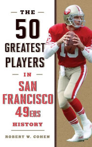 Title: The 50 Greatest Players in San Francisco 49ers History, Author: Robert W. Cohen