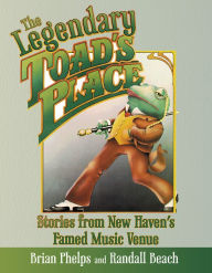 Title: The Legendary Toad's Place: Stories from New Haven's Famed Music Venue, Author: Brian Phelps