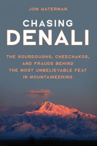 Title: Chasing Denali: The Sourdoughs, Cheechakos, and Frauds behind the Most Unbelievable Feat in Mountaineering, Author: Jonathan Waterman