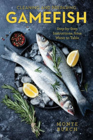 Title: Cleaning and Preparing Gamefish: Step-by-Step Instructions, from Water to Table, Author: Monte Burch