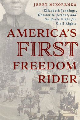 America's First Freedom Rider: Elizabeth Jennings, Chester A. Arthur, and the Early Fight for Civil Rights