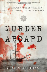 Title: Murder Aboard: The Herbert Fuller Tragedy and the Ordeal of Thomas Bram, Author: C. Michael Hiam