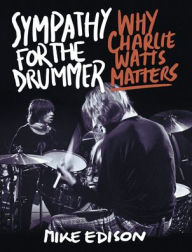 Title: Sympathy for the Drummer: Why Charlie Watts Matters, Author: Mike Edison