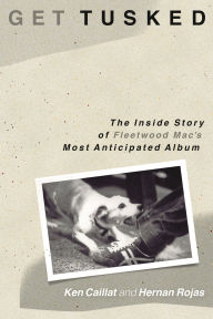 Title: Get Tusked: The Inside Story of Fleetwood Mac's Most Anticipated Album, Author: Ken Caillat