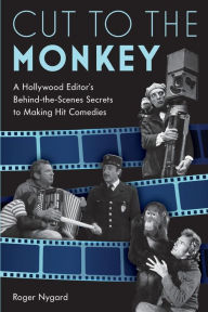 Title: Cut to the Monkey: A Hollywood Editor's Behind-the-Scenes Secrets to Making Hit Comedies, Author: Roger Nygard