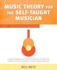 Title: Music Theory for the Self-Taught Musician: Level 2: Harmony, Composition, and Improvisation, Author: Will Metz