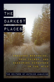 Title: The Darkest Places: Unsolved Mysteries, True Crimes, and Harrowing Disasters in the Wild, Author: Outside Magazine