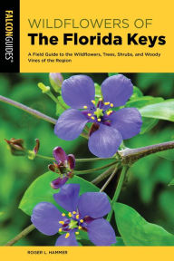 Title: Wildflowers of the Florida Keys: A Field Guide to the Wildflowers, Trees, Shrubs, and Woody Vines of the Region, Author: Roger L. Hammer