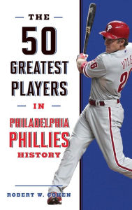 Title: The 50 Greatest Players in Philadelphia Phillies History, Author: Robert W. Cohen