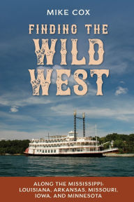 Title: Finding the Wild West: Along the Mississippi: Louisiana, Arkansas, Missouri, Iowa, and Minnesota, Author: Mike Cox