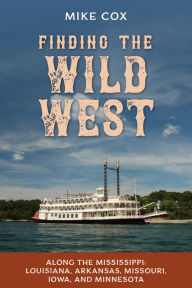 Title: Finding the Wild West: Along the Mississippi: Louisiana, Arkansas, Missouri, Iowa, and Minnesota, Author: Mike Cox