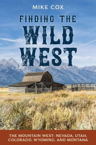 Title: Finding the Wild West: The Mountain West: Nevada, Utah, Colorado, Wyoming, and Montana, Author: Mike Cox