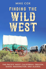 Title: Finding the Wild West: The Pacific West: California, Oregon, Idaho, Washington, and Alaska, Author: Mike Cox