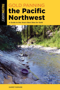 Title: Gold Panning the Pacific Northwest: A Guide to the Area's Best Sites for Gold, Author: Garret Romaine