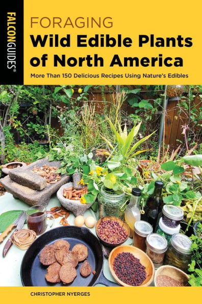 Foraging Wild Edible Plants of North America: More than 150 Delicious Recipes Using Nature's Edibles