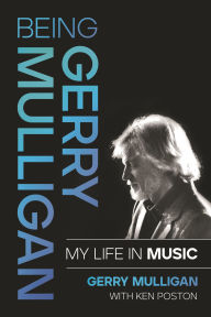 Title: Being Gerry Mulligan: My Life in Music, Author: Gerry Mulligan