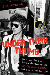 Title: Under Their Thumb: How a Nice Boy from Brooklyn Got Mixed Up with the Rolling Stones (and Lived to Tell About It), Author: Bill German