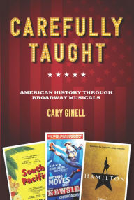 Title: Carefully Taught: American History through Broadway Musicals, Author: Cary Ginell