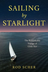 Title: Sailing by Starlight: The Remarkable Voyage of Globe Star, Author: Rod Scher