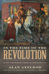 Title: In the Time of the Revolution: Living the War of American Independence, Author: Alan Axelrod author of  How America Won World War I