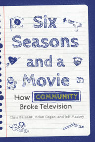 Title: Six Seasons and a Movie: How Community Broke Television, Author: Chris Barsanti