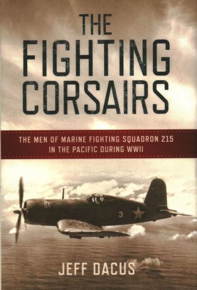 The Fighting Corsairs: The Men of Marine Fighting Squadron 215 in the Pacific during WWII