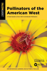 Title: Pollinators of the American West: A Field Guide to Over 300 Invertebrate Pollinators, Author: Denver Botanic Gardens
